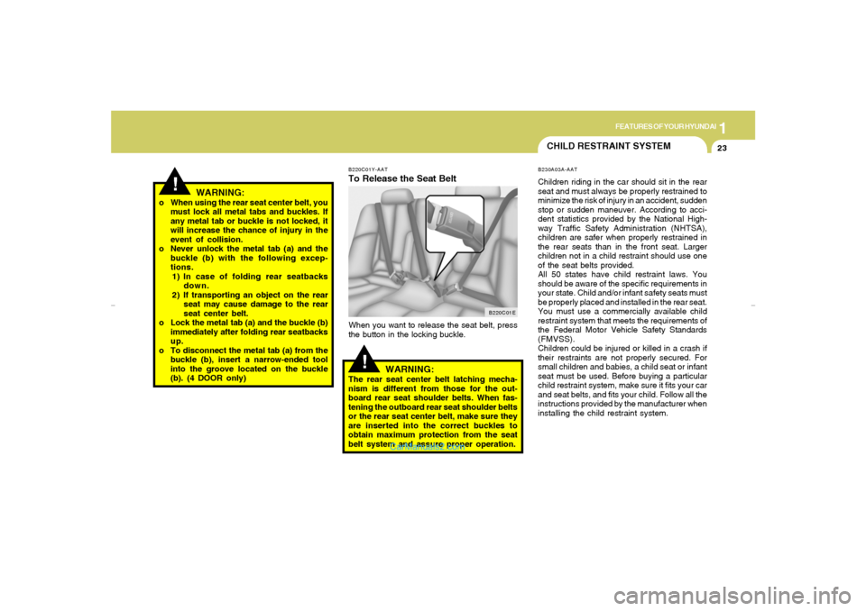 Hyundai Elantra 2005  Owners Manual 1
FEATURES OF YOUR HYUNDAI
23
!
WARNING:
o When using the rear seat center belt, you
must lock all metal tabs and buckles. If
any metal tab or buckle is not locked, it
will increase the chance of inju