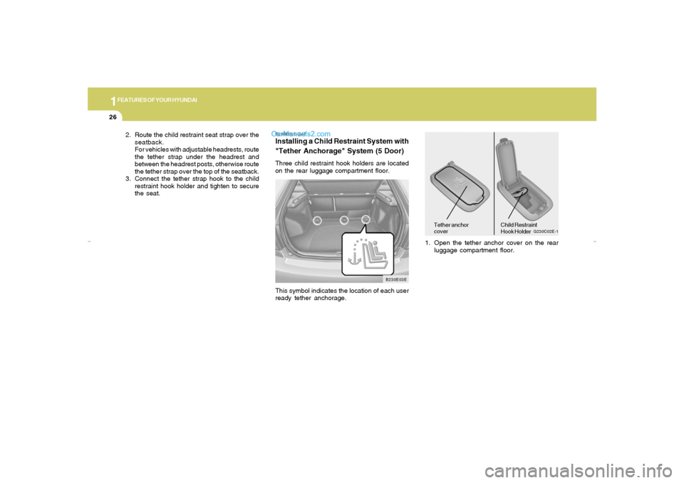 Hyundai Elantra 2005  Owners Manual 1FEATURES OF YOUR HYUNDAI26
B230E03E-GATInstalling a Child Restraint System with
"Tether Anchorage" System (5 Door)Three child restraint hook holders are located
on the rear luggage compartment floor.