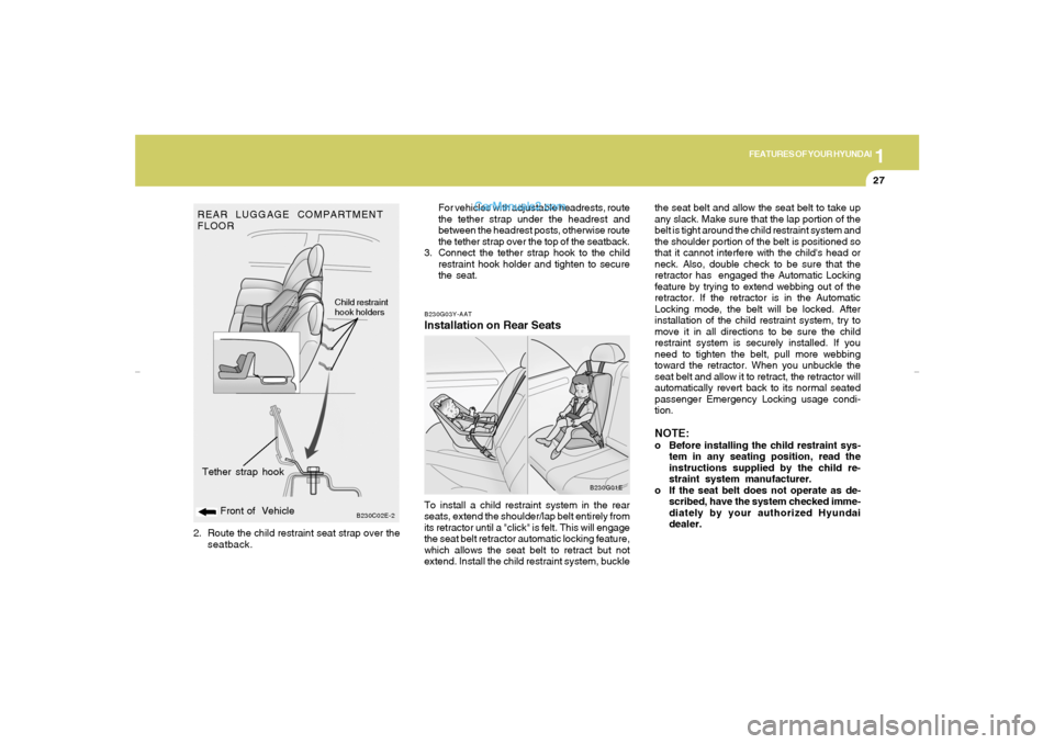 Hyundai Elantra 2005 Owners Guide 1
FEATURES OF YOUR HYUNDAI
27
B230C02E-2
Front of  Vehicle Tether strap hook
REAR LUGGAGE COMPARTMENT
FLOOR
Child restraint
hook holders
2. Route the child restraint seat strap over the
seatback.
B230