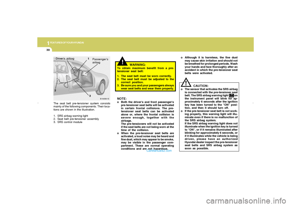 Hyundai Elantra 2005 Service Manual 1FEATURES OF YOUR HYUNDAI30
NOTE:o Both the drivers and front passengers
pre-tensioner seat belts will be activated
in certain frontal collisions. The pre-
tensioner seat belts can be activated
alon