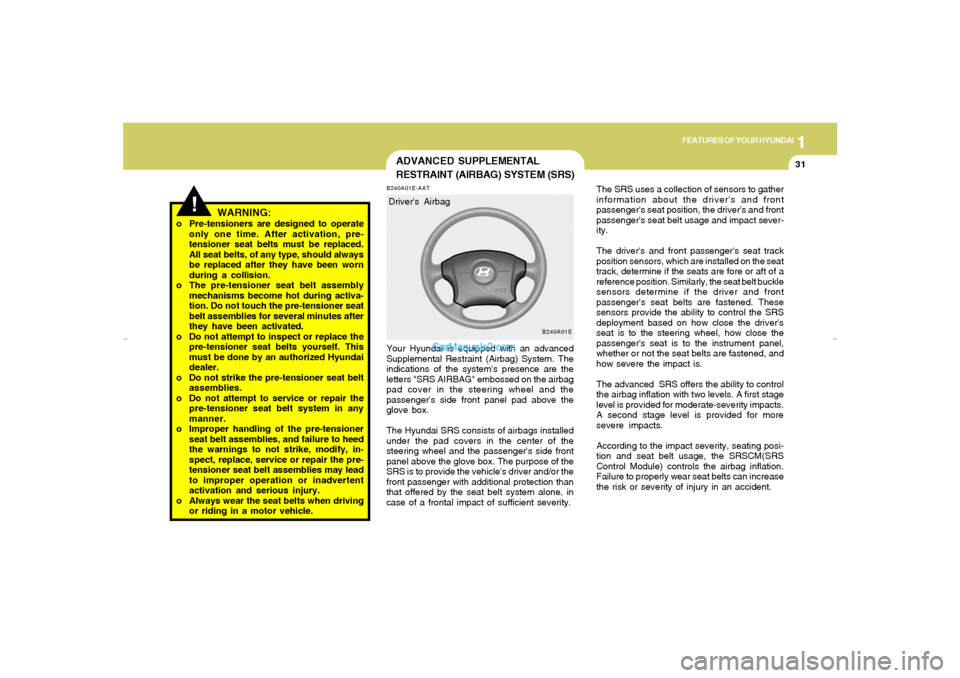 Hyundai Elantra 2005 Service Manual 1
FEATURES OF YOUR HYUNDAI
31
!
WARNING:
o Pre-tensioners are designed to operate
only one time. After activation, pre-
tensioner seat belts must be replaced.
All seat belts, of any type, should alway