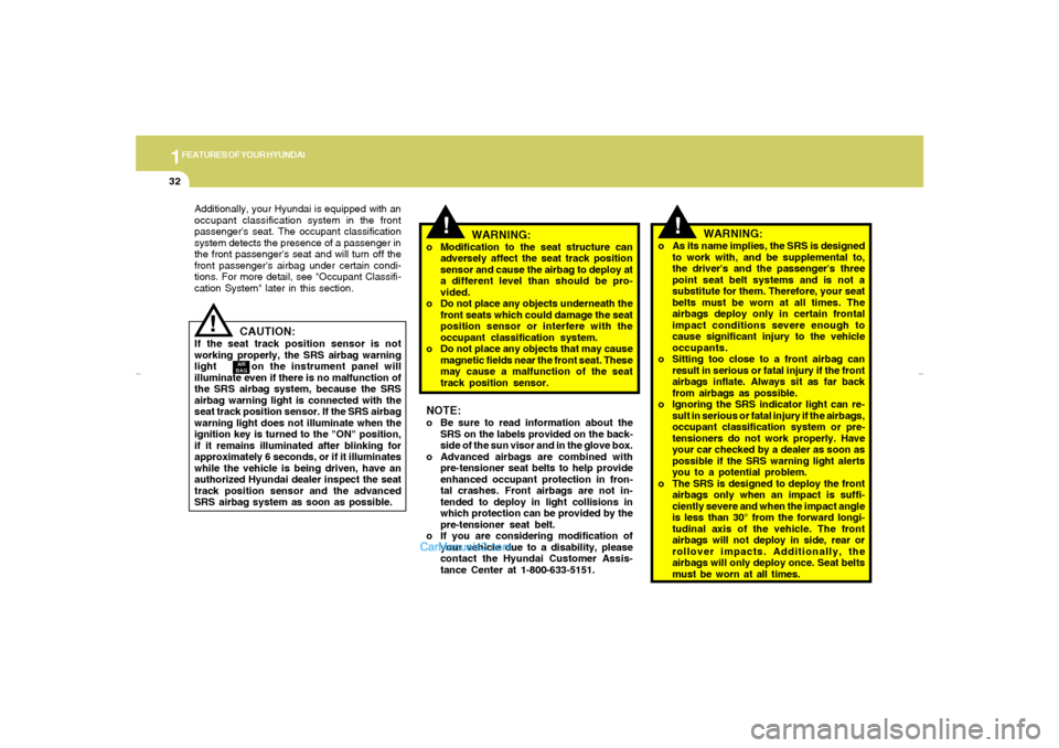 Hyundai Elantra 2005  Owners Manual 1FEATURES OF YOUR HYUNDAI32
!
!
CAUTION:
If the seat track position sensor is not
working properly, the SRS airbag warning
light      on the instrument panel will
illuminate even if there is no malfun