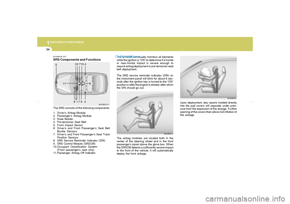Hyundai Elantra 2005 Owners Manual 1FEATURES OF YOUR HYUNDAI34
The SRSCM continually monitors all elements
while the ignition is "ON" to determine if a frontal
or near-frontal impact is severe enough to
require airbag deployment or pre Hyundai Elantra 2005 Owners Manual 1FEATURES OF YOUR HYUNDAI34
The SRSCM continually monitors all elements
while the ignition is "ON" to determine if a frontal
or near-frontal impact is severe enough to
require airbag deployment or pre