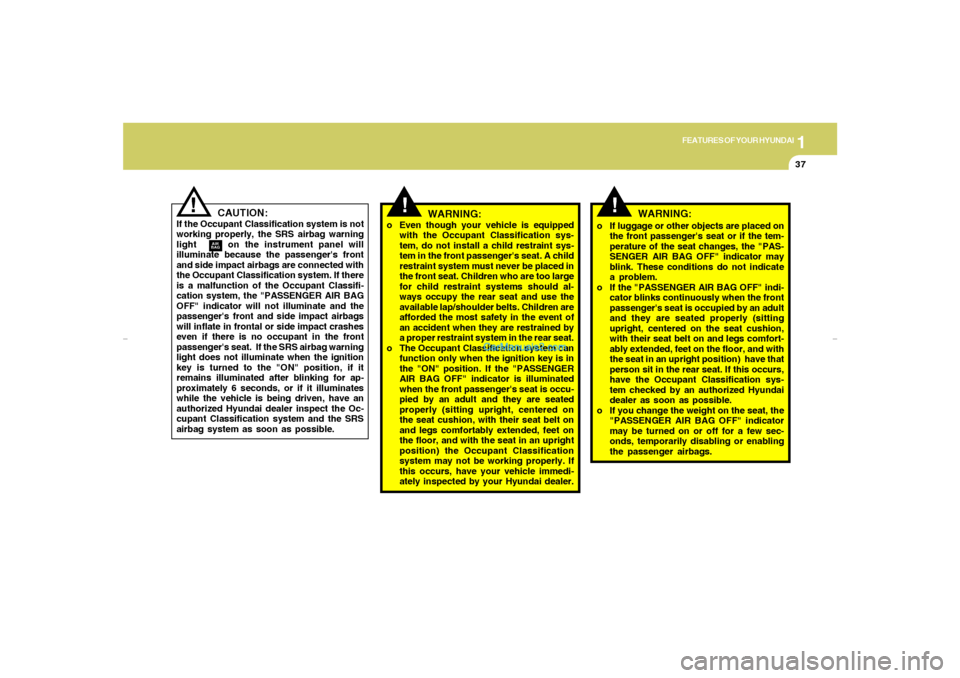 Hyundai Elantra 2005 Service Manual 1
FEATURES OF YOUR HYUNDAI
37
!
!
WARNING:
!
CAUTION:
If the Occupant Classification system is not
working properly, the SRS airbag warning
light      on the instrument panel will
illuminate because t