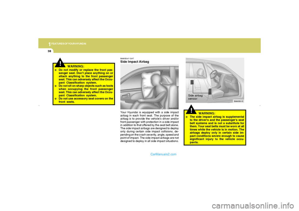 Hyundai Elantra 2005 Service Manual 1FEATURES OF YOUR HYUNDAI38
B990B04Y-GATSide Impact AirbagYour Hyundai is equipped with a side impact
airbag in each front seat. The purpose of the
airbag is to provide the vehicles driver and/or
fro