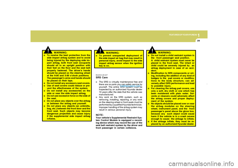 Hyundai Elantra 2005 Service Manual 1
FEATURES OF YOUR HYUNDAI
39
!
o To receive the best protection from the
side impact airbag system and to avoid
being injured by the deploying side im-
pact airbag, both front seat occupants
should s