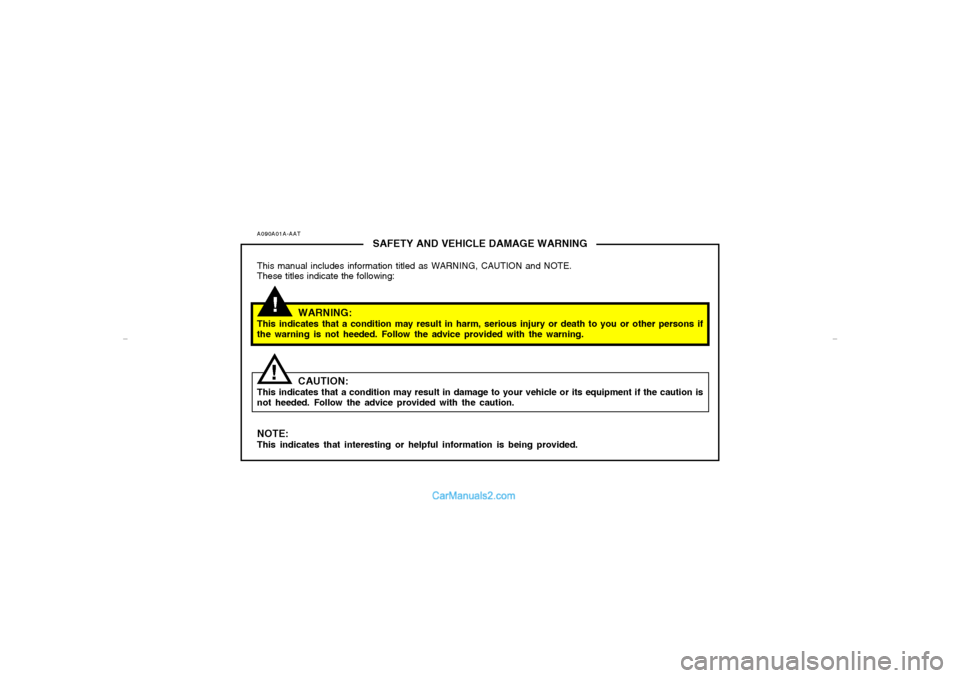Hyundai Elantra 2005 Owners Manual A090A01A-AAT
SAFETY AND VEHICLE DAMAGE WARNING
This manual includes information titled as WARNING, CAUTION and NOTE.
These titles indicate the following:
WARNING:
This indicates that a condition may r Hyundai Elantra 2005 Owners Manual A090A01A-AAT
SAFETY AND VEHICLE DAMAGE WARNING
This manual includes information titled as WARNING, CAUTION and NOTE.
These titles indicate the following:
WARNING:
This indicates that a condition may r