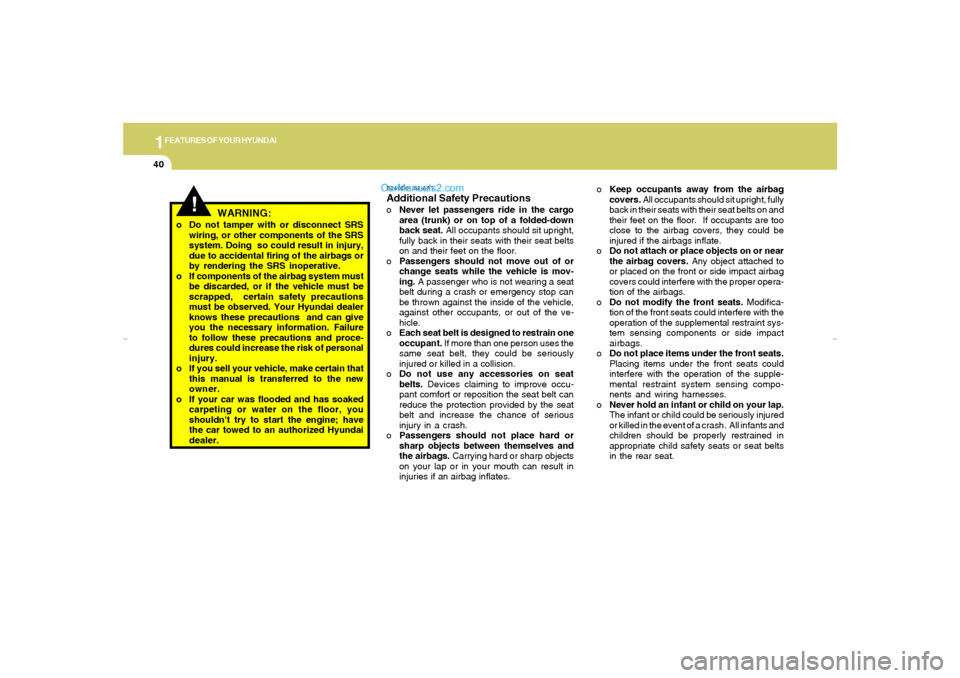 Hyundai Elantra 2005 Owners Manual 1FEATURES OF YOUR HYUNDAI40
o Do not tamper with or disconnect SRS
wiring, or other components of the SRS
system. Doing so could result in injury,
due to accidental firing of the airbags or
by render Hyundai Elantra 2005 Owners Manual 1FEATURES OF YOUR HYUNDAI40
o Do not tamper with or disconnect SRS
wiring, or other components of the SRS
system. Doing so could result in injury,
due to accidental firing of the airbags or
by render