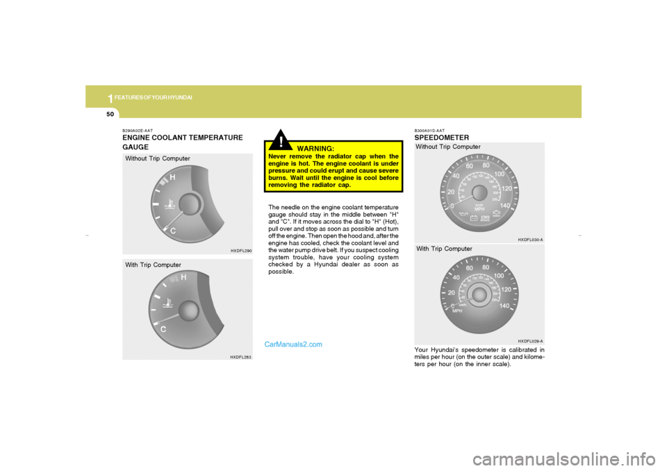 Hyundai Elantra 2005 Owners Manual 1FEATURES OF YOUR HYUNDAI50
!
B290A02E-AATENGINE COOLANT TEMPERATURE
GAUGE
WARNING:
Never remove the radiator cap when the
engine is hot. The engine coolant is under
pressure and could erupt and cause Hyundai Elantra 2005 Owners Manual 1FEATURES OF YOUR HYUNDAI50
!
B290A02E-AATENGINE COOLANT TEMPERATURE
GAUGE
WARNING:
Never remove the radiator cap when the
engine is hot. The engine coolant is under
pressure and could erupt and cause