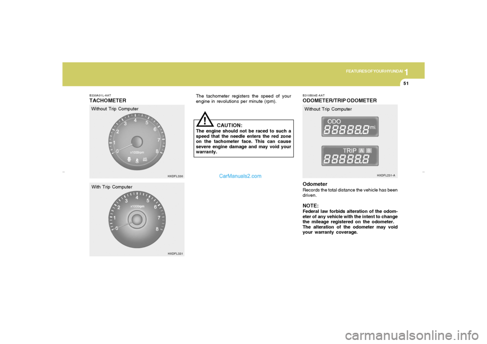 Hyundai Elantra 2005 Repair Manual 1
FEATURES OF YOUR HYUNDAI
51
B330A01L-AATTACHOMETER
The tachometer registers the speed of your
engine in revolutions per minute (rpm).
CAUTION:
The engine should not be raced to such a
speed that the