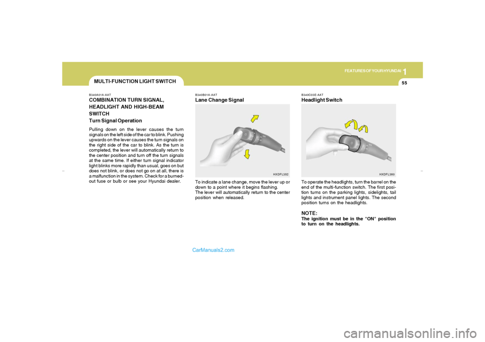 Hyundai Elantra 2005  Owners Manual 1
FEATURES OF YOUR HYUNDAI
55
B340A01A-AATCOMBINATION TURN SIGNAL,
HEADLIGHT AND HIGH-BEAM
SWITCH
Turn Signal OperationPulling down on the lever causes the turn
signals on the left side of the car to 