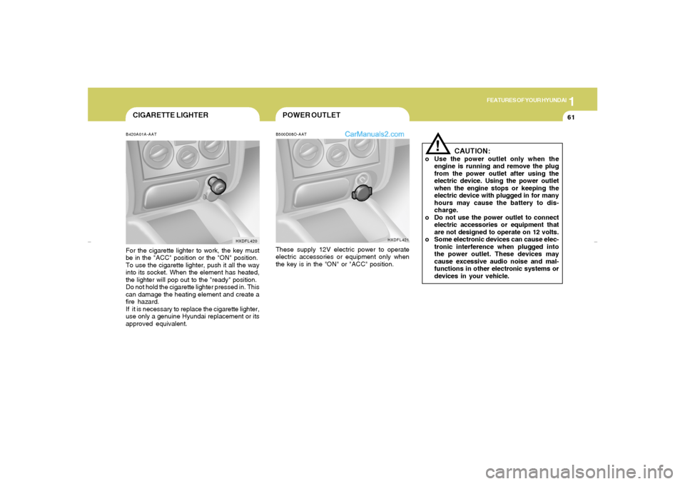 Hyundai Elantra 2005  Owners Manual 1
FEATURES OF YOUR HYUNDAI
61
CIGARETTE LIGHTERB420A01A-AATFor the cigarette lighter to work, the key must
be in the "ACC" position or the "ON" position.
To use the cigarette lighter, push it all the 