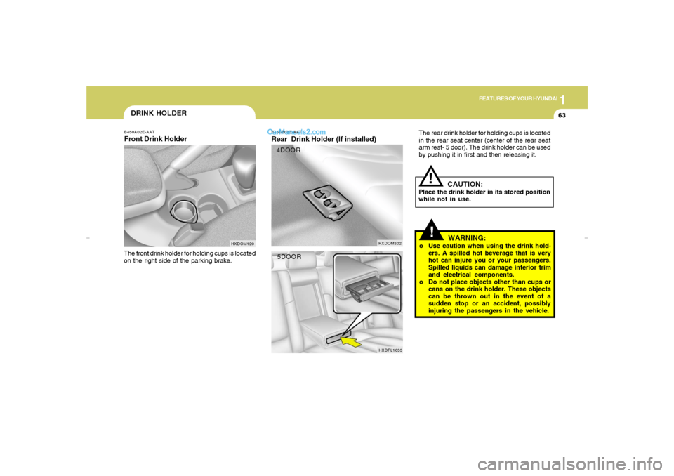 Hyundai Elantra 2005 Manual PDF 1
FEATURES OF YOUR HYUNDAI
63
!!
B450B02E-AATRear Drink Holder (If installed)
The rear drink holder for holding cups is located
in the rear seat center (center of the rear seat
arm rest- 5 door). The Hyundai Elantra 2005 Manual PDF 1
FEATURES OF YOUR HYUNDAI
63
!!
B450B02E-AATRear Drink Holder (If installed)
The rear drink holder for holding cups is located
in the rear seat center (center of the rear seat
arm rest- 5 door). The