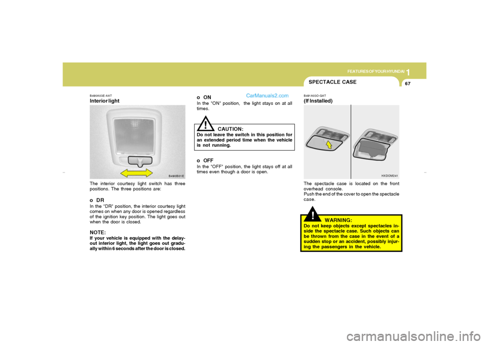 Hyundai Elantra 2005 Manual PDF 1
FEATURES OF YOUR HYUNDAI
67
SPECTACLE CASE!
B491A03O-GAT(If Installed)The spectacle case is located on the front
overhead console.
Push the end of the cover to open the spectacle
case.
WARNING:
Do n Hyundai Elantra 2005 Manual PDF 1
FEATURES OF YOUR HYUNDAI
67
SPECTACLE CASE!
B491A03O-GAT(If Installed)The spectacle case is located on the front
overhead console.
Push the end of the cover to open the spectacle
case.
WARNING:
Do n