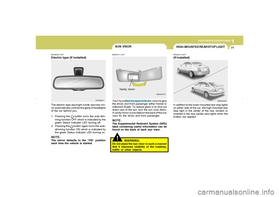 Hyundai Elantra 2005 Owners Manual 1
FEATURES OF YOUR HYUNDAI
71
SUN VISOR
HIGH-MOUNTED REAR STOP LIGHTB550A01S-GAT(If installed)In addition to the lower-mounted rear stop lights
on either side of the car, the high mounted rear
stop li Hyundai Elantra 2005 Owners Manual 1
FEATURES OF YOUR HYUNDAI
71
SUN VISOR
HIGH-MOUNTED REAR STOP LIGHTB550A01S-GAT(If installed)In addition to the lower-mounted rear stop lights
on either side of the car, the high mounted rear
stop li