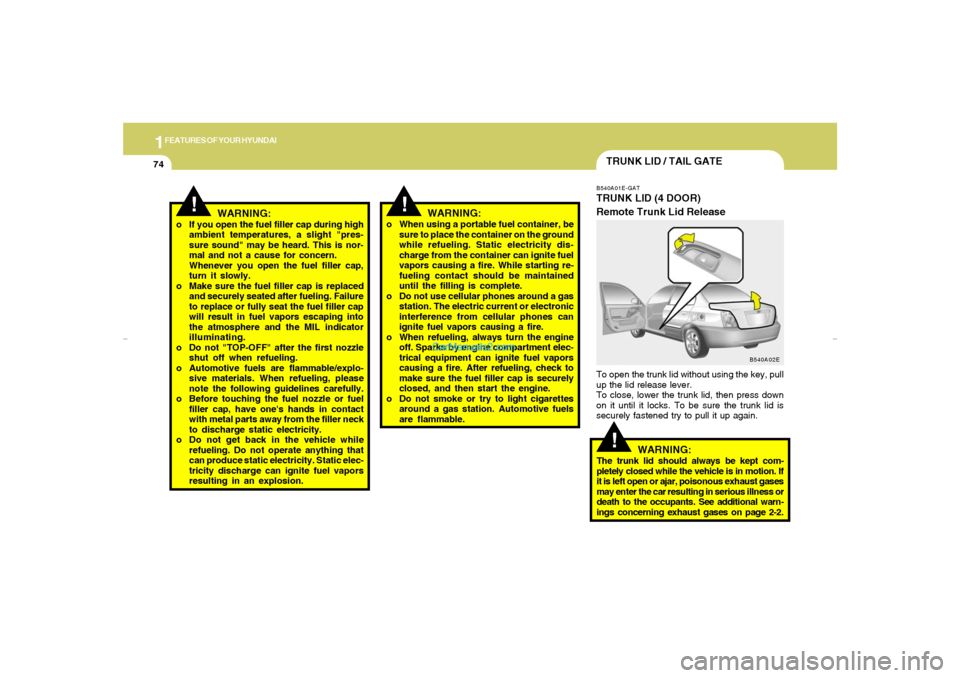 Hyundai Elantra 2005  Owners Manual 1FEATURES OF YOUR HYUNDAI74
!
!
WARNING:
o If you open the fuel filler cap during high
ambient temperatures, a slight "pres-
sure sound" may be heard. This is nor-
mal and not a cause for concern.
Whe