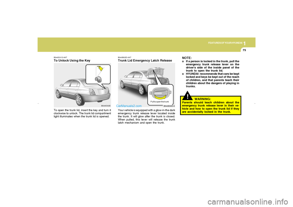 Hyundai Elantra 2005 Manual Online 1
FEATURES OF YOUR HYUNDAI
75
!
B540B02E-AATTrunk Lid Emergency Latch Release
B540E02E-A
Your vehicle is equipped with a glow-in-the dark
emergency trunk release lever located inside
the trunk. It wil Hyundai Elantra 2005 Manual Online 1
FEATURES OF YOUR HYUNDAI
75
!
B540B02E-AATTrunk Lid Emergency Latch Release
B540E02E-A
Your vehicle is equipped with a glow-in-the dark
emergency trunk release lever located inside
the trunk. It wil