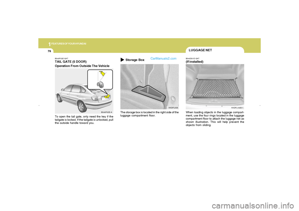 Hyundai Elantra 2005  Owners Manual 1FEATURES OF YOUR HYUNDAI76
LUGGAGE NET
The storage box is located in the right side of the
luggage compartment floor.
HXDFL035
Storage Box
B540D01E-GAT(If installed)When loading objects in the luggag