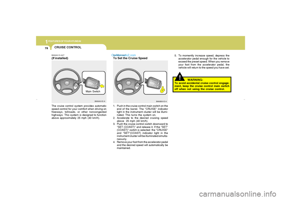 Hyundai Elantra 2005 Manual Online 1FEATURES OF YOUR HYUNDAI78
!
5. To momently increase speed, depress the
accelerator pedal enough for the vehicle to
exceed the preset speed. When you remove
your foot from the accelerator pedal, the
Hyundai Elantra 2005 Manual Online 1FEATURES OF YOUR HYUNDAI78
!
5. To momently increase speed, depress the
accelerator pedal enough for the vehicle to
exceed the preset speed. When you remove
your foot from the accelerator pedal, the