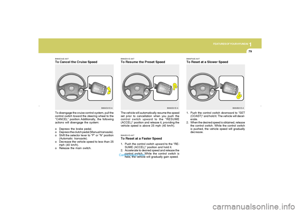 Hyundai Elantra 2005 Manual Online 1
FEATURES OF YOUR HYUNDAI
79
B660D01E-AATTo Resume the Preset SpeedB660E01E-AATTo Reset at a Faster Speed1. Push the control switch upward to the "RE-
SUME (ACCEL)" position and hold it.
2. Accelerat Hyundai Elantra 2005 Manual Online 1
FEATURES OF YOUR HYUNDAI
79
B660D01E-AATTo Resume the Preset SpeedB660E01E-AATTo Reset at a Faster Speed1. Push the control switch upward to the "RE-
SUME (ACCEL)" position and hold it.
2. Accelerat