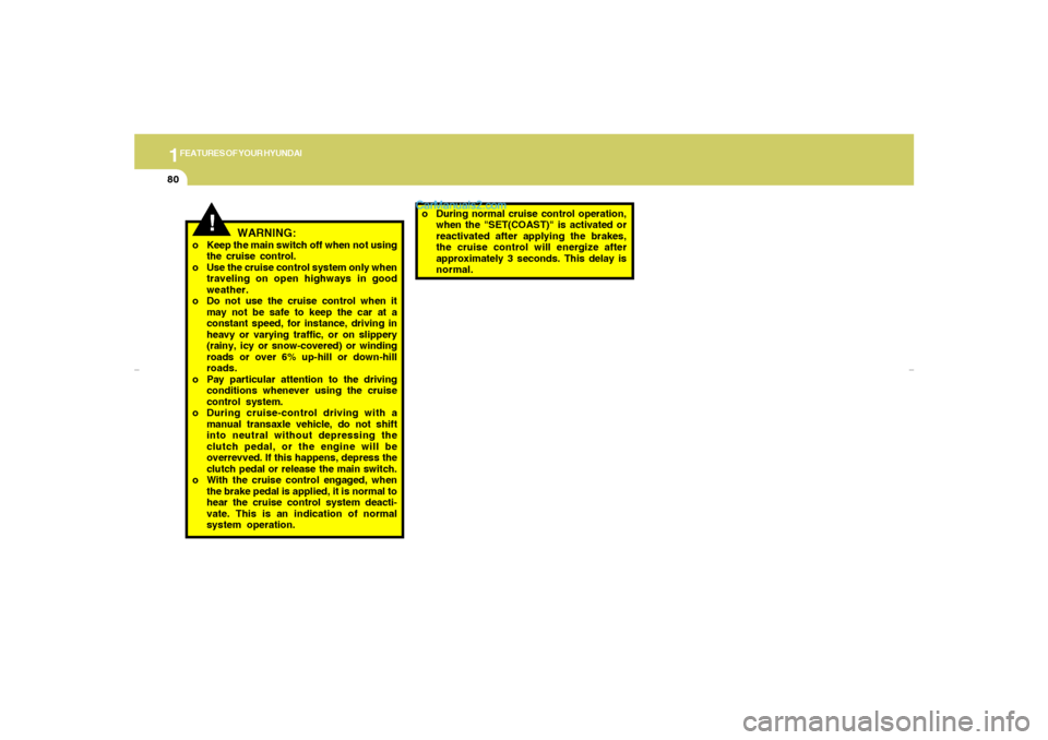 Hyundai Elantra 2005 Owners Manual 1FEATURES OF YOUR HYUNDAI80
!
WARNING:
o Keep the main switch off when not using
the cruise control.
o Use the cruise control system only when
traveling on open highways in good
weather.
o Do not use 
