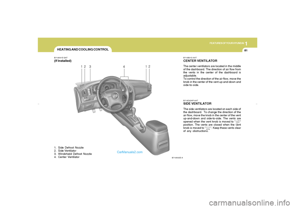 Hyundai Elantra 2005 Owners Manual 1
FEATURES OF YOUR HYUNDAI
81
HEATING AND COOLING CONTROLB710A01E-GAT(If Installed)1. Side Defrost Nozzle
2. Side Ventilator
3. Windshield Defrost Nozzle
4. Center Ventilator
B710B01S-AATCENTER VENTIL