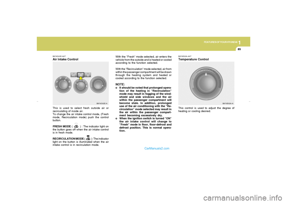 Hyundai Elantra 2005 Owners Manual 1
FEATURES OF YOUR HYUNDAI
85
B670C02E-AATAir Intake ControlThis is used to select fresh outside air or
recirculating of inside air.
To change the air intake control mode, (Fresh
mode, Recirculation m