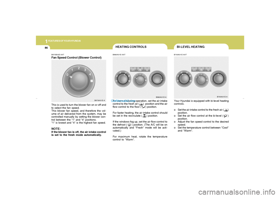 Hyundai Elantra 2005 Owners Manual 1FEATURES OF YOUR HYUNDAI86
BI-LEVEL HEATING
B690A01E-AATFor normal heating operation, set the air intake
control to the fresh air (      )  position and the air
flow control to the floor (     ) posi