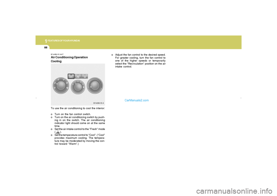 Hyundai Elantra 2005 Owners Manual 1FEATURES OF YOUR HYUNDAI88
o Adjust the fan control to the desired speed.
For greater cooling, turn the fan control to
one of the higher speeds or temporarily
select the "Recirculation" position on t