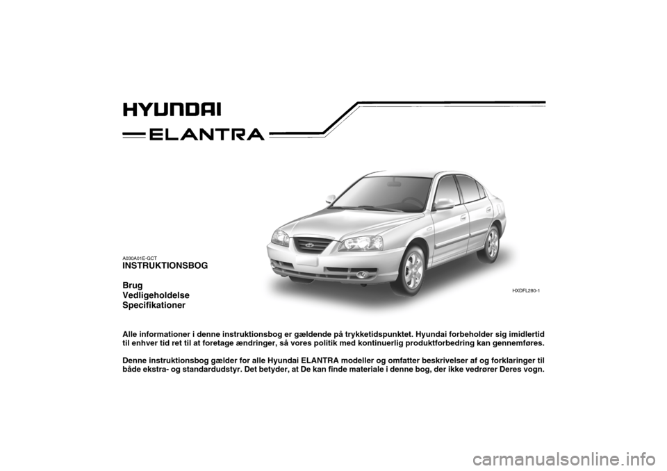 Hyundai Elantra 2005 Instruktionsbog (in Danish) A030A01E-GCT INSTRUKTIONSBOG Brug VedligeholdelseSpecifikationer Alle informationer i denne instruktionsbog er gældende på trykketidspunktet. Hyundai forbeholder sig imidlertid til enhver tid ret ti Hyundai Elantra 2005 Instruktionsbog (in Danish) A030A01E-GCT INSTRUKTIONSBOG Brug VedligeholdelseSpecifikationer Alle informationer i denne instruktionsbog er gældende på trykketidspunktet. Hyundai forbeholder sig imidlertid til enhver tid ret ti
