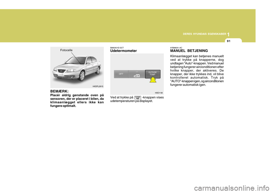 Hyundai Elantra 2005 Instruktionsbog (in Danish) 1
DERES HYUNDAIS EGENSKABER
91
BEMÆRK: Placér aldrlg genstande oven på sensoren, der er placeret i bilen, da klimaanlægget ellers ikke kan fungere optlmalt. B995A01E-GCT Udetermometer Ved at trykk Hyundai Elantra 2005 Instruktionsbog (in Danish) 1
DERES HYUNDAIS EGENSKABER
91
BEMÆRK: Placér aldrlg genstande oven på sensoren, der er placeret i bilen, da klimaanlægget ellers ikke kan fungere optlmalt. B995A01E-GCT Udetermometer Ved at trykk