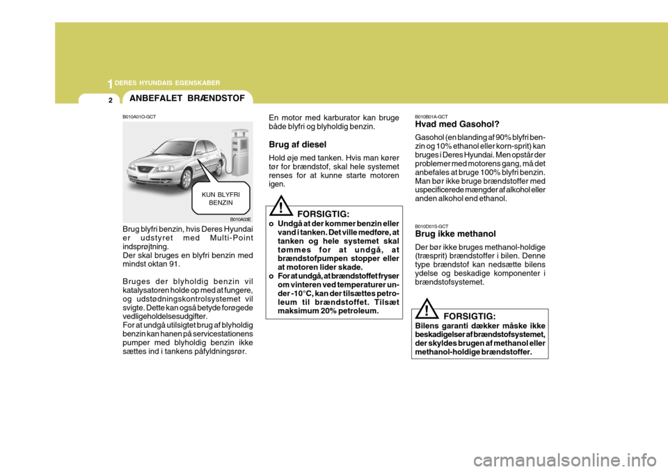 Hyundai Elantra 2005 Instruktionsbog (in Danish) 1DERES HYUNDAIS EGENSKABER
2
B010A01O-GCT Brug blyfri benzin, hvis Deres Hyundai er udstyret med Multi-Point indsprøjtning.Der skal bruges en blyfri benzin med mindst oktan 91. Bruges der blyholdig b Hyundai Elantra 2005 Instruktionsbog (in Danish) 1DERES HYUNDAIS EGENSKABER
2
B010A01O-GCT Brug blyfri benzin, hvis Deres Hyundai er udstyret med Multi-Point indsprøjtning.Der skal bruges en blyfri benzin med mindst oktan 91. Bruges der blyholdig b