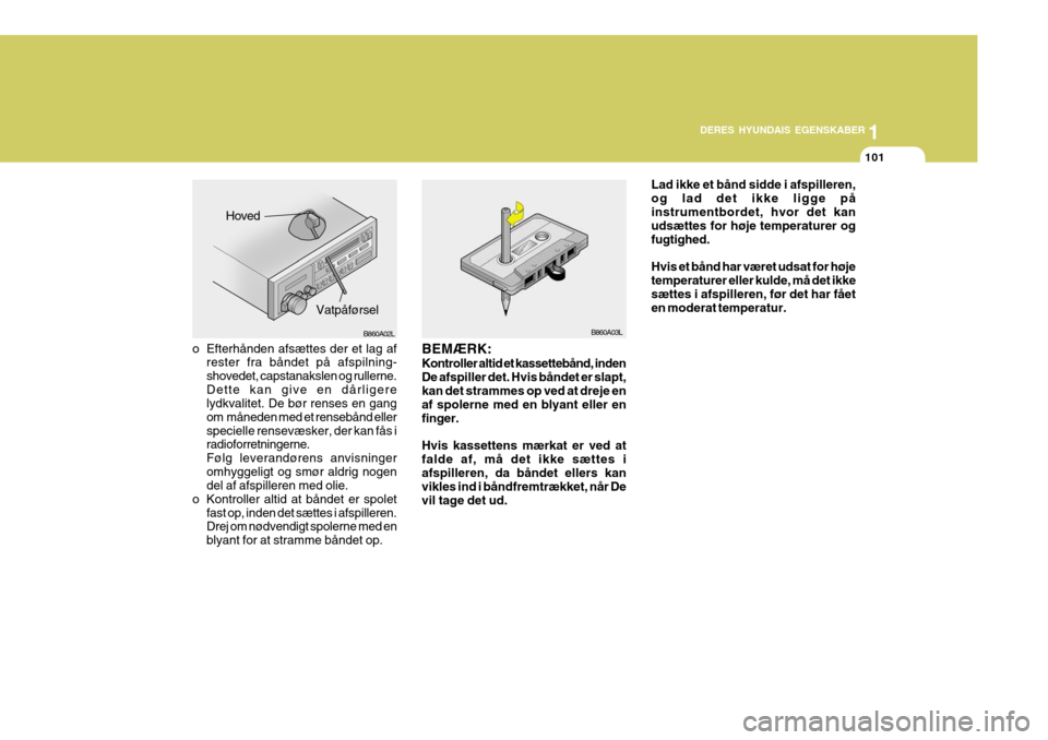 Hyundai Elantra 2005 Instruktionsbog (in Danish) 1
DERES HYUNDAIS EGENSKABER
101
o Efterhånden afsættes der et lag af rester fra båndet på afspilning- shovedet, capstanakslen og rullerne.Dette kan give en dårligere lydkvalitet. De bør renses e Hyundai Elantra 2005 Instruktionsbog (in Danish) 1
DERES HYUNDAIS EGENSKABER
101
o Efterhånden afsættes der et lag af rester fra båndet på afspilning- shovedet, capstanakslen og rullerne.Dette kan give en dårligere lydkvalitet. De bør renses e