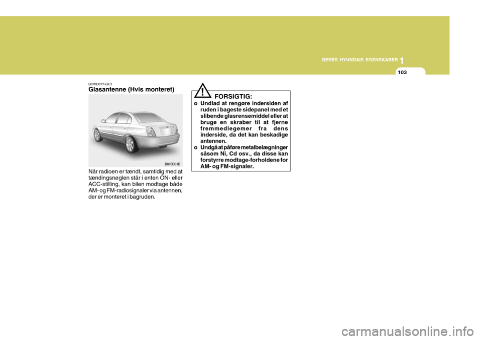 Hyundai Elantra 2005 Instruktionsbog (in Danish) 1
DERES HYUNDAIS EGENSKABER
103
B870D01E
B870D01Y-GCT Glasantenne (Hvis monteret) Når radioen er tændt, samtidig med at tændingsnøglen står i enten ON- eller ACC-stilling, kan bilen modtage både Hyundai Elantra 2005 Instruktionsbog (in Danish) 1
DERES HYUNDAIS EGENSKABER
103
B870D01E
B870D01Y-GCT Glasantenne (Hvis monteret) Når radioen er tændt, samtidig med at tændingsnøglen står i enten ON- eller ACC-stilling, kan bilen modtage både