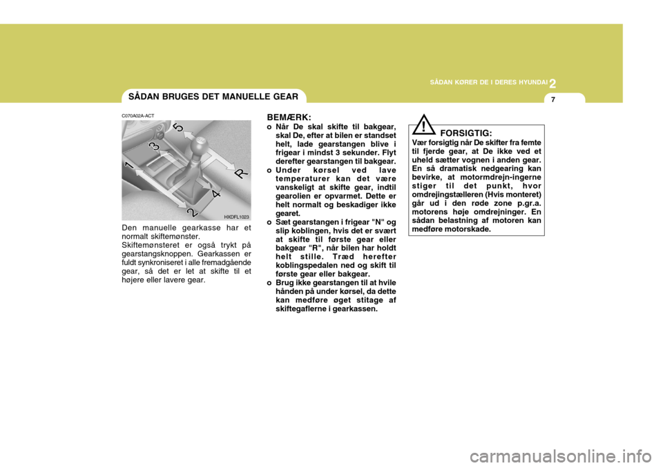 Hyundai Elantra 2005 Instruktionsbog (in Danish) 2
SÅDAN KØRER DE I DERES HYUNDAI
7SÅDAN BRUGES DET MANUELLE GEAR
C070A02A-ACT Den manuelle gearkasse har et normalt skiftemønster. Skiftemønsteret er også trykt på gearstangsknoppen. Gearkassen Hyundai Elantra 2005 Instruktionsbog (in Danish) 2
SÅDAN KØRER DE I DERES HYUNDAI
7SÅDAN BRUGES DET MANUELLE GEAR
C070A02A-ACT Den manuelle gearkasse har et normalt skiftemønster. Skiftemønsteret er også trykt på gearstangsknoppen. Gearkassen