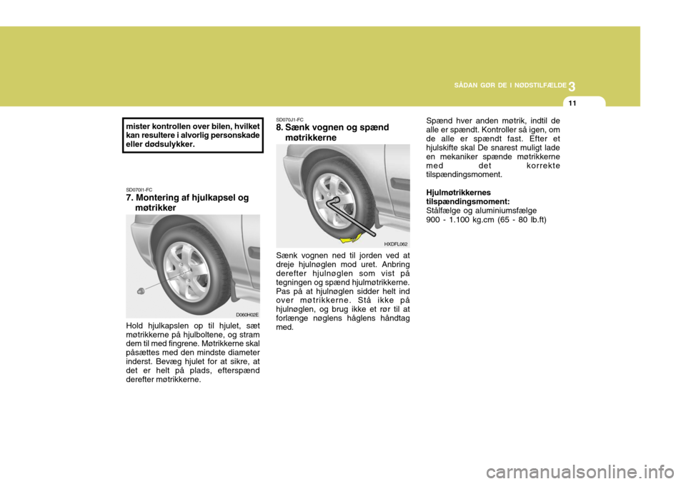 Hyundai Elantra 2005 Instruktionsbog (in Danish) 3
SÅDAN GØR DE I NØDSTILFÆLDE
11
SD070I1-FC 7. Montering af hjulkapsel og møtrikker
Hold hjulkapslen op til hjulet, sæt
møtrikkerne på hjulboltene, og stramdem til med fingrene. Møtrikkerne s Hyundai Elantra 2005 Instruktionsbog (in Danish) 3
SÅDAN GØR DE I NØDSTILFÆLDE
11
SD070I1-FC 7. Montering af hjulkapsel og møtrikker
Hold hjulkapslen op til hjulet, sæt
møtrikkerne på hjulboltene, og stramdem til med fingrene. Møtrikkerne s