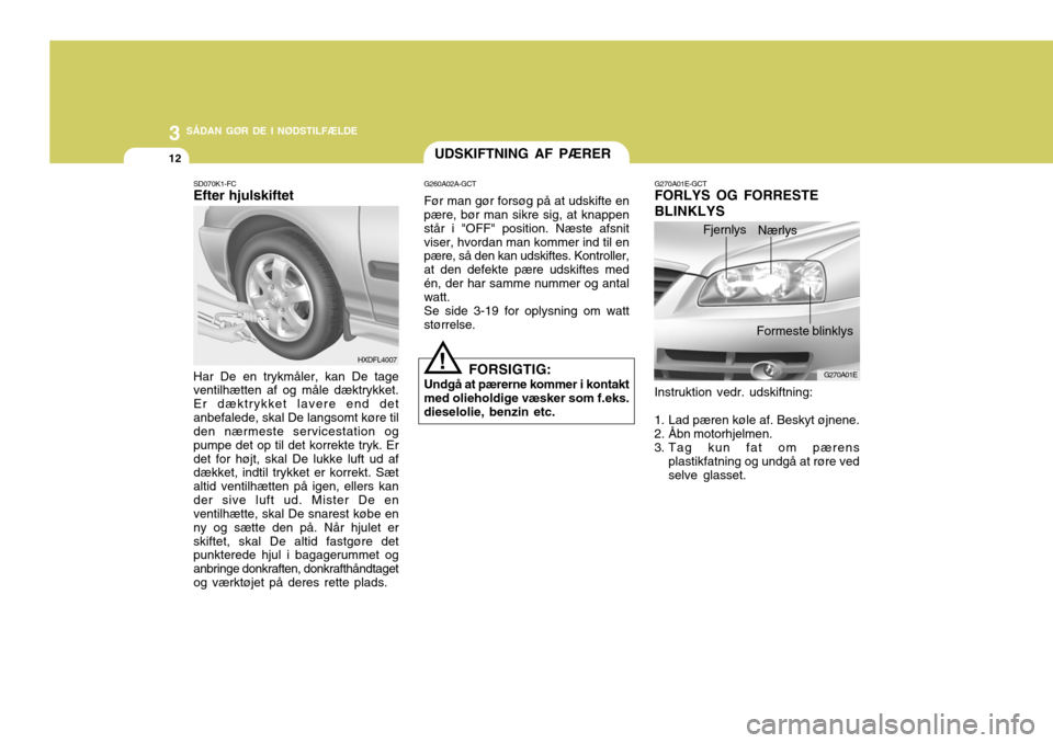 Hyundai Elantra 2005 Instruktionsbog (in Danish) 3 SÅDAN GØR DE I NØDSTILFÆLDE
12UDSKIFTNING AF PÆRER
Har De en trykmåler, kan De tage ventilhætten af og måle dæktrykket. Er dæktrykket lavere end detanbefalede, skal De langsomt køre til d Hyundai Elantra 2005 Instruktionsbog (in Danish) 3 SÅDAN GØR DE I NØDSTILFÆLDE
12UDSKIFTNING AF PÆRER
Har De en trykmåler, kan De tage ventilhætten af og måle dæktrykket. Er dæktrykket lavere end detanbefalede, skal De langsomt køre til d
