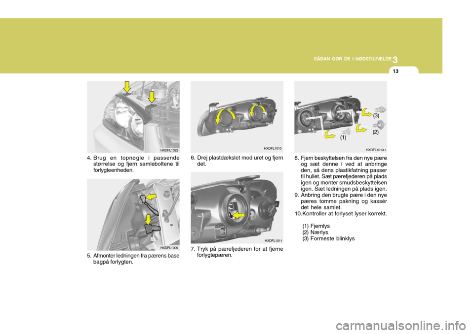 Hyundai Elantra 2005 Instruktionsbog (in Danish) 3
SÅDAN GØR DE I NØDSTILFÆLDE
13
4. Brug en topnøgle i passende
størrelse og fjern samleboltene til forlygteenheden.
HXDFL1022
HXDFL1011
7. Tryk på pærefjederen for at fjerne forlygtepæren. H Hyundai Elantra 2005 Instruktionsbog (in Danish) 3
SÅDAN GØR DE I NØDSTILFÆLDE
13
4. Brug en topnøgle i passende
størrelse og fjern samleboltene til forlygteenheden.
HXDFL1022
HXDFL1011
7. Tryk på pærefjederen for at fjerne forlygtepæren. H