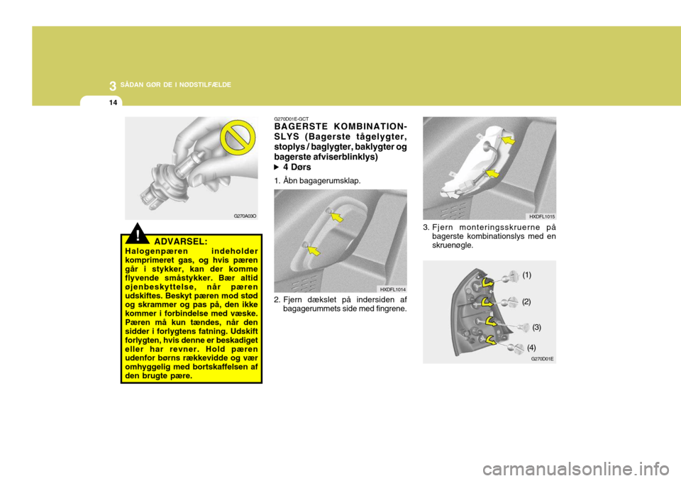 Hyundai Elantra 2005 Instruktionsbog (in Danish) 3 SÅDAN GØR DE I NØDSTILFÆLDE
14
!ADVARSEL:
Halogenpæren indeholder komprimeret gas, og hvis pærengår i stykker, kan der komme flyvende småstykker. Bær altid øjenbeskyttelse, når pærenudsk Hyundai Elantra 2005 Instruktionsbog (in Danish) 3 SÅDAN GØR DE I NØDSTILFÆLDE
14
!ADVARSEL:
Halogenpæren indeholder komprimeret gas, og hvis pærengår i stykker, kan der komme flyvende småstykker. Bær altid øjenbeskyttelse, når pærenudsk