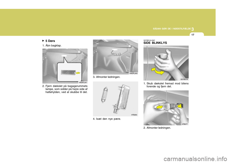 Hyundai Elantra 2005 Instruktionsbog (in Danish) 3
SÅDAN GØR DE I NØDSTILFÆLDE
17
HTB284
5 Dørs
1. Ã…bn bagklap.
2. Fjern dækslet på bagagerummets lampe, som sidder på højre side af hattehylden, ved at skubbe til det. HXDFL341
3. Afmonter l Hyundai Elantra 2005 Instruktionsbog (in Danish) 3
SÅDAN GØR DE I NØDSTILFÆLDE
17
HTB284
5 Dørs
1. Ã…bn bagklap.
2. Fjern dækslet på bagagerummets lampe, som sidder på højre side af hattehylden, ved at skubbe til det. HXDFL341
3. Afmonter l