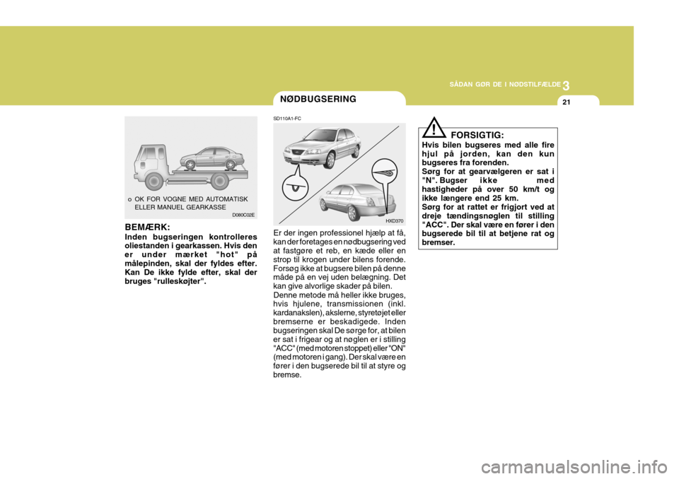 Hyundai Elantra 2005 Instruktionsbog (in Danish) 3
SÅDAN GØR DE I NØDSTILFÆLDE
21NØDBUGSERING
D080C02E
Er der ingen professionel hjælp at få,
kan der foretages en nødbugsering ved at fastgøre et reb, en kæde eller en strop til krogen under Hyundai Elantra 2005 Instruktionsbog (in Danish) 3
SÅDAN GØR DE I NØDSTILFÆLDE
21NØDBUGSERING
D080C02E
Er der ingen professionel hjælp at få,
kan der foretages en nødbugsering ved at fastgøre et reb, en kæde eller en strop til krogen under