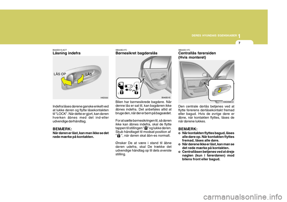 Hyundai Elantra 2005 Instruktionsbog (in Danish) 1
DERES HYUNDAIS EGENSKABER
7
B040D01S-ACT Låsning indefra Indefra låses dørene ganske enkelt ved at lukke døren og flytte låsekontakten til "LOCK". Når dette er gjort, kan døren hverken åbnes Hyundai Elantra 2005 Instruktionsbog (in Danish) 1
DERES HYUNDAIS EGENSKABER
7
B040D01S-ACT Låsning indefra Indefra låses dørene ganske enkelt ved at lukke døren og flytte låsekontakten til "LOCK". Når dette er gjort, kan døren hverken åbnes