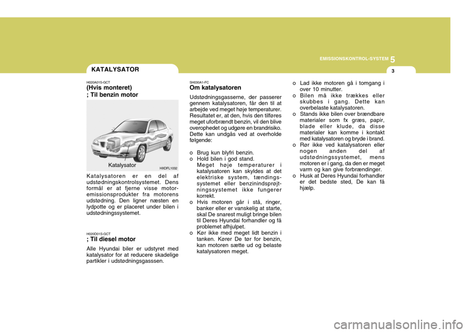 Hyundai Elantra 2005 Instruktionsbog (in Danish) 5
EMISSIONSKONTROL-SYSTEM
3
HXDFL1032
KATALYSATOR
H020A01S-GCT (Hvis monteret) ; Til benzin motor
Katalysator SH030A1-FC Om katalysatoren Udstødningsgasserne, der passerer gennem katalysatoren, får Hyundai Elantra 2005 Instruktionsbog (in Danish) 5
EMISSIONSKONTROL-SYSTEM
3
HXDFL1032
KATALYSATOR
H020A01S-GCT (Hvis monteret) ; Til benzin motor
Katalysator SH030A1-FC Om katalysatoren Udstødningsgasserne, der passerer gennem katalysatoren, får