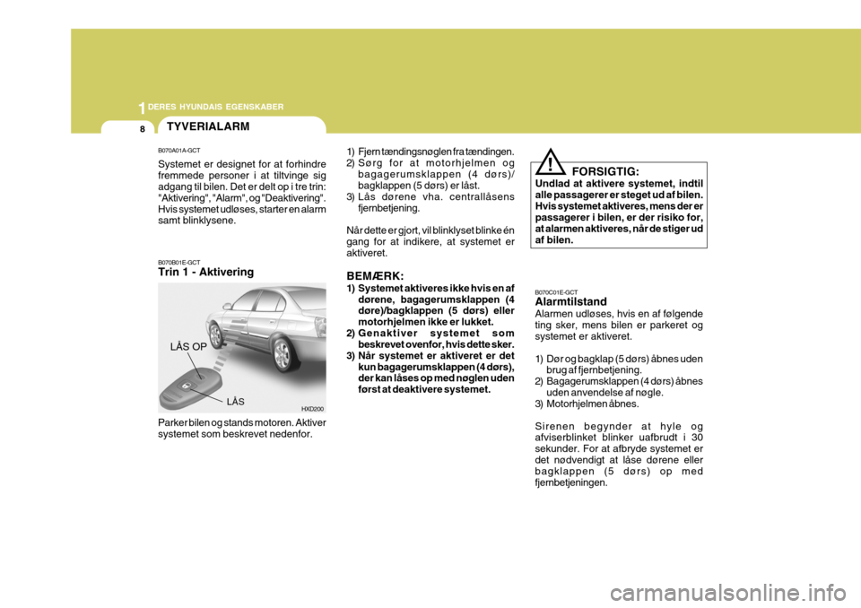 Hyundai Elantra 2005 Instruktionsbog (in Danish) 1DERES HYUNDAIS EGENSKABER
8
HXD200LÅS
LÅS OP
B070A01A-GCT Systemet er designet for at forhindre fremmede personer i at tiltvinge sig adgang til bilen. Det er delt op i tre trin: "Aktivering", "Alar Hyundai Elantra 2005 Instruktionsbog (in Danish) 1DERES HYUNDAIS EGENSKABER
8
HXD200LÅS
LÅS OP
B070A01A-GCT Systemet er designet for at forhindre fremmede personer i at tiltvinge sig adgang til bilen. Det er delt op i tre trin: "Aktivering", "Alar