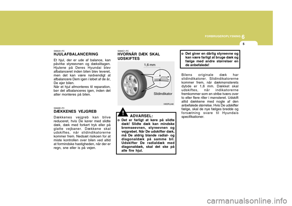 Hyundai Elantra 2005 Instruktionsbog (in Danish) 6
FORBRUGEROPLYSNING
5
HXDFL248
1,6 mm
Slidindikator
SI060C1-FC HVORNÅR DÆK SKAL UDSKIFTES
ADVARSEL:
o Det er farligt at køre på slidte dæk! Slidte dæk kan mindske bremseevnen, styreevnen og vej Hyundai Elantra 2005 Instruktionsbog (in Danish) 6
FORBRUGEROPLYSNING
5
HXDFL248
1,6 mm
Slidindikator
SI060C1-FC HVORNÅR DÆK SKAL UDSKIFTES
ADVARSEL:
o Det er farligt at køre på slidte dæk! Slidte dæk kan mindske bremseevnen, styreevnen og vej