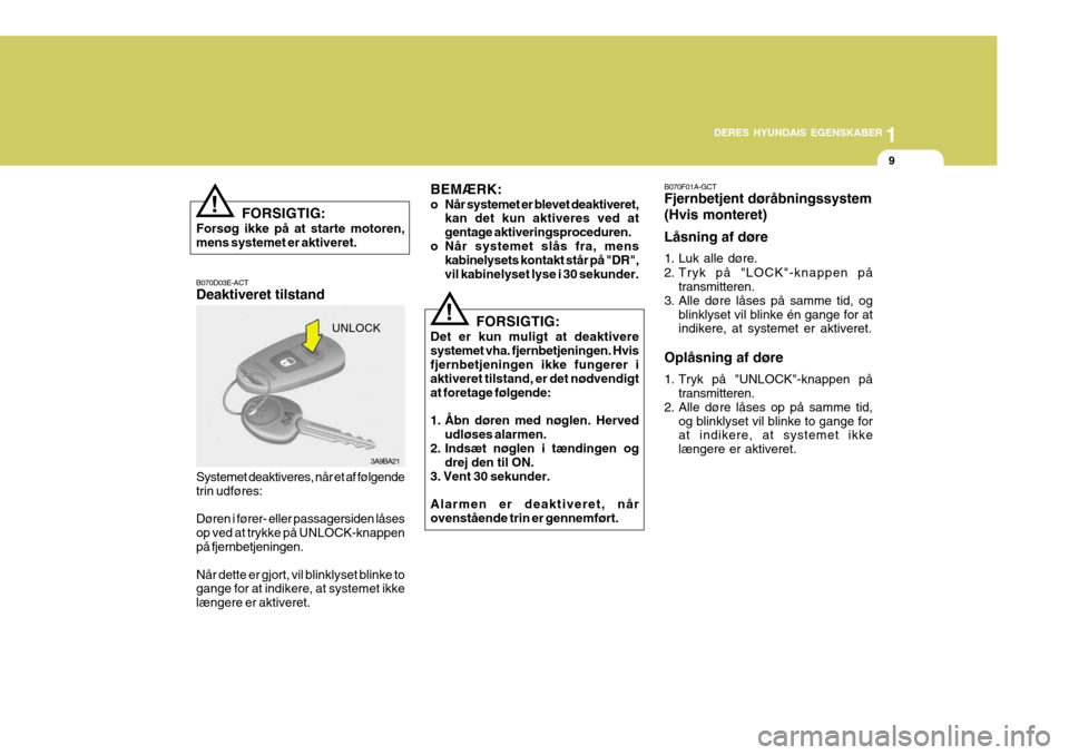 Hyundai Elantra 2005 Instruktionsbog (in Danish) 1
DERES HYUNDAIS EGENSKABER
9
FORSIGTIG:
Forsøg ikke på at starte motoren, mens systemet er aktiveret.
!
B070D03E-ACT Deaktiveret tilstand Systemet deaktiveres, når et af følgende trin udføres: D Hyundai Elantra 2005 Instruktionsbog (in Danish) 1
DERES HYUNDAIS EGENSKABER
9
FORSIGTIG:
Forsøg ikke på at starte motoren, mens systemet er aktiveret.
!
B070D03E-ACT Deaktiveret tilstand Systemet deaktiveres, når et af følgende trin udføres: D