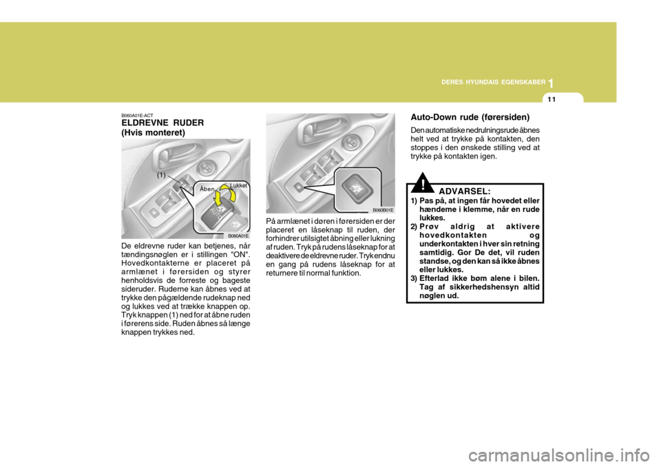 Hyundai Elantra 2005 Instruktionsbog (in Danish) 1
DERES HYUNDAIS EGENSKABER
11
B060B01E
B060A01E-ACT ELDREVNE RUDER (Hvis monteret)
De eldrevne ruder kan betjenes, når tændingsnøglen er i stillingen "ON". Hovedkontakterne er placeret på armlæn Hyundai Elantra 2005 Instruktionsbog (in Danish) 1
DERES HYUNDAIS EGENSKABER
11
B060B01E
B060A01E-ACT ELDREVNE RUDER (Hvis monteret)
De eldrevne ruder kan betjenes, når tændingsnøglen er i stillingen "ON". Hovedkontakterne er placeret på armlæn