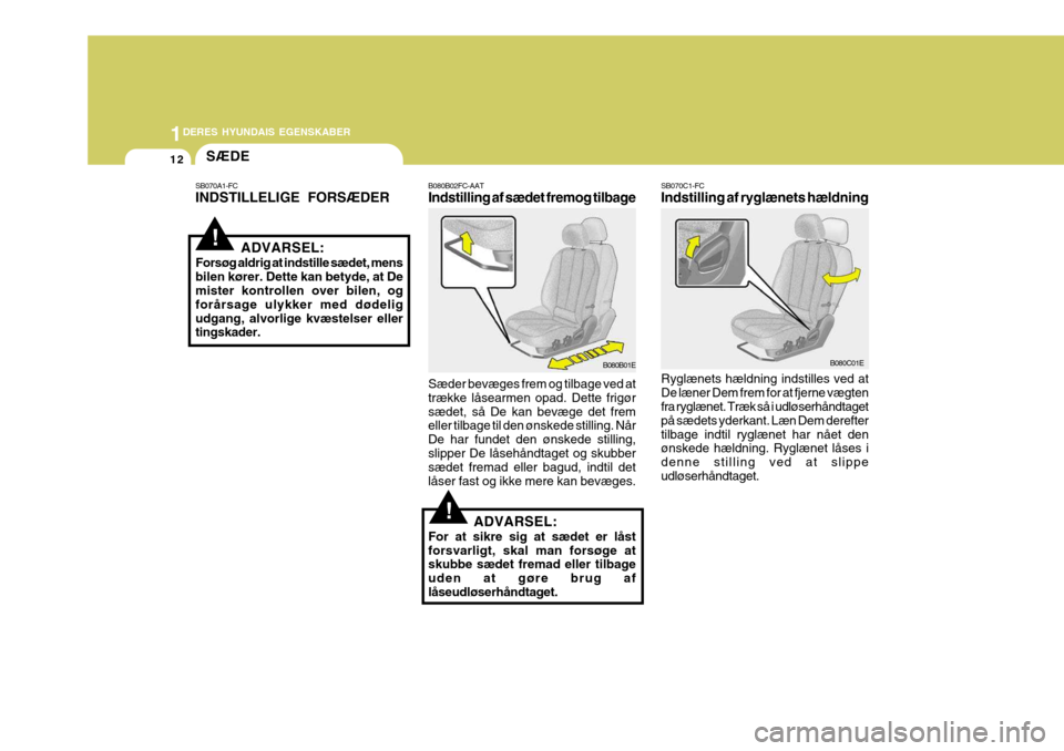 Hyundai Elantra 2005 Instruktionsbog (in Danish) 1DERES HYUNDAIS EGENSKABER
12
B080B01EB080C01E
SÆDE
B080B02FC-AAT Indstilling af sædet fremog tilbage Sæder bevæges frem og tilbage ved at trække låsearmen opad. Dette frigørsædet, så De kan Hyundai Elantra 2005 Instruktionsbog (in Danish) 1DERES HYUNDAIS EGENSKABER
12
B080B01EB080C01E
SÆDE
B080B02FC-AAT Indstilling af sædet fremog tilbage Sæder bevæges frem og tilbage ved at trække låsearmen opad. Dette frigørsædet, så De kan