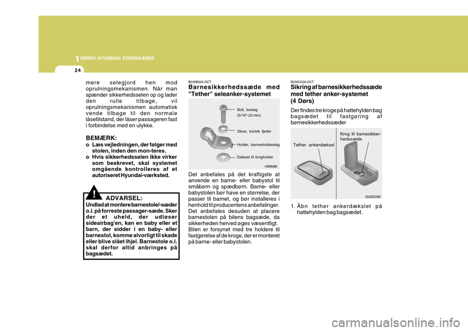 Hyundai Elantra 2005  Instruktionsbog (in Danish) 1DERES HYUNDAIS EGENSKABER
24
mere selegjord hen mod oprulningsmekanismen. Når manspænder sikkerhedsselen op og lader den rulle tilbage, vil oprulningsmekanismen automatiskvende tilbage til den norm