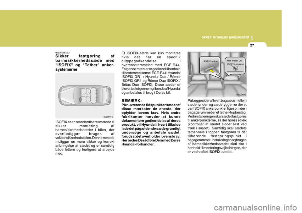 Hyundai Elantra 2005 Instruktionsbog (in Danish) 1
DERES HYUNDAIS EGENSKABER
27
B230C03E-GCT Sikker fastgøring af barnesikkerhedssæde med"ISOFIX" og "Tether" anker-systemerne Et ISOFIX-sæde kan kun monteres hvis det har en specifikbiltypegodkende Hyundai Elantra 2005 Instruktionsbog (in Danish) 1
DERES HYUNDAIS EGENSKABER
27
B230C03E-GCT Sikker fastgøring af barnesikkerhedssæde med"ISOFIX" og "Tether" anker-systemerne Et ISOFIX-sæde kan kun monteres hvis det har en specifikbiltypegodkende